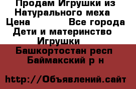 Продам Игрушки из Натурального меха › Цена ­ 1 000 - Все города Дети и материнство » Игрушки   . Башкортостан респ.,Баймакский р-н